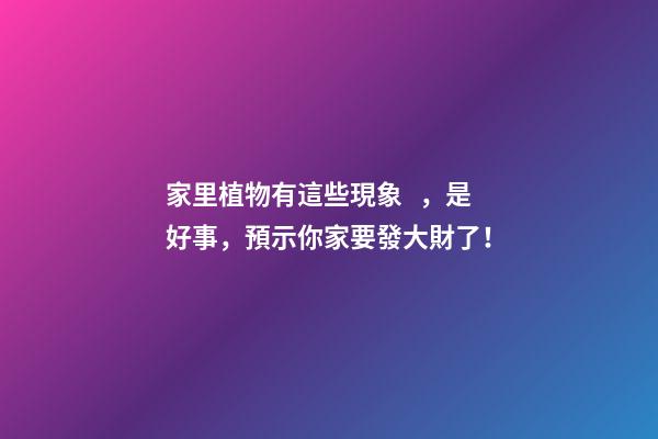 家里植物有這些現象，是好事，預示你家要發大財了！